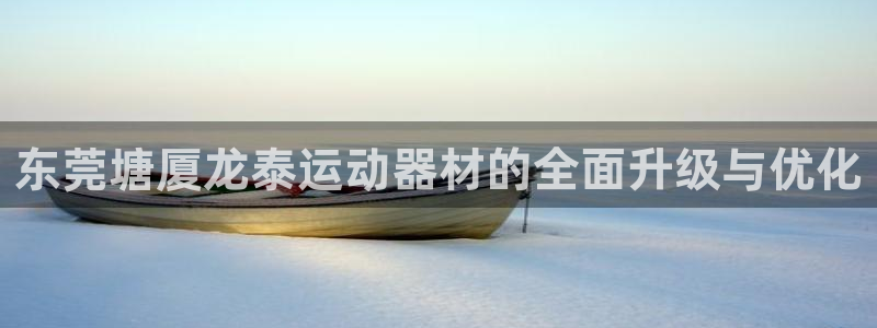 yy易游体育官网下载招商电话地址查询：东莞塘厦龙泰运