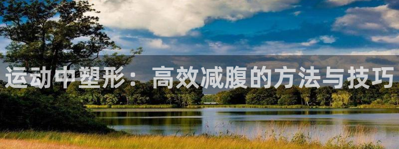 yy易游官方集团官网：运动中塑形：高效减腹的方法与技巧