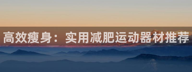 yy易游体育官方正版app娱乐：高效瘦身：实用减肥运