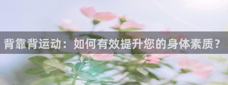 yy易游体育官网下载招商电话地址查询：背靠背运动：如何有效提