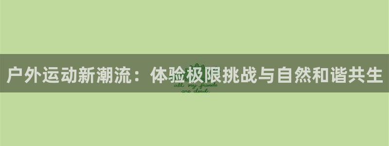yy易游体育官网下载招商电话号码是多少号：户外运动新潮流：体